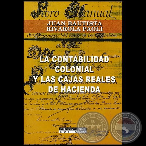 LA CONTABILIDAD COLONIAL Y LAS CAJAS REALES DE HACIENDA - Autor: JUAN BAUTISTA RIVAROLA PAOLI - Ao 2008